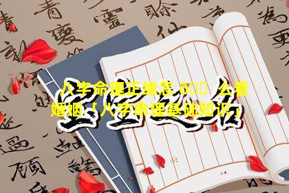 八字命理正缘怎 🐠 么看婚姻「八字命理基础知识」